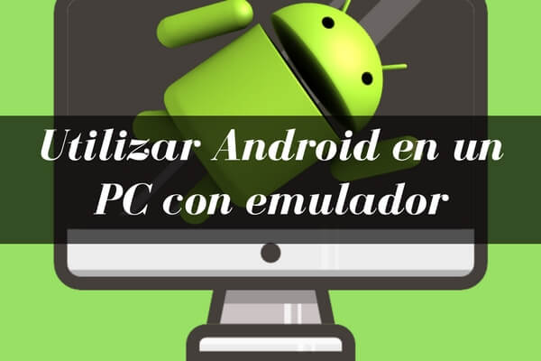 ¿Cómo utilizar Android para PC mediante un Emulador?